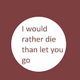 I would rather die than let you go