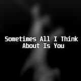 Sometimes All I Think About Is You